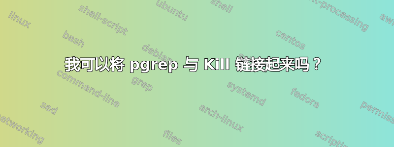 我可以将 pgrep 与 Kill 链接起来吗？