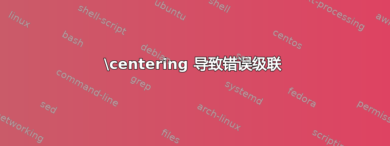 \centering 导致错误级联