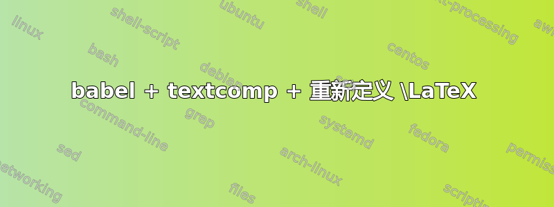 babel + textcomp + 重新定义 \LaTeX