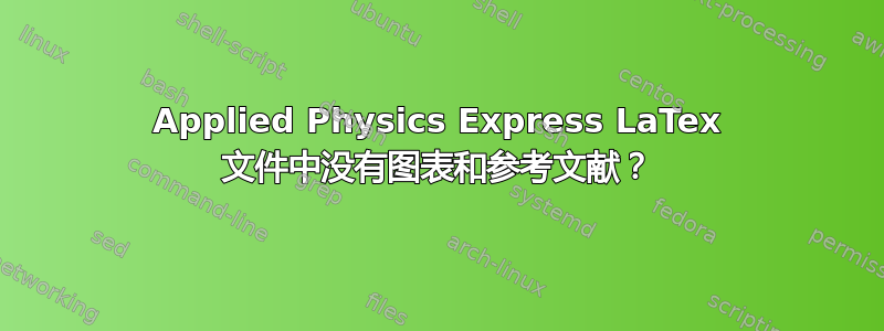 Applied Physics Express LaTex 文件中没有图表和参考文献？