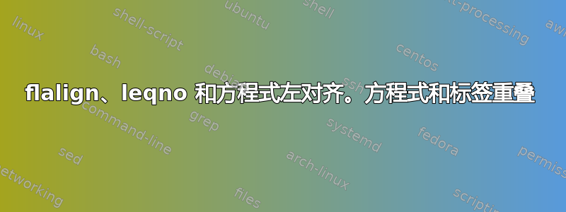 flalign、leqno 和方程式左对齐。方程式和标签重叠