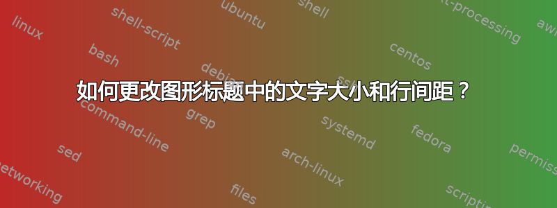 如何更改图形标题中的文字大小和行间距？