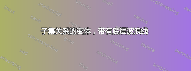 子集关系的变体，带有底层波浪线