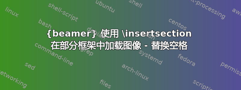 {beamer} 使用 \insertsection 在部分框架中加载图像 - 替换空格