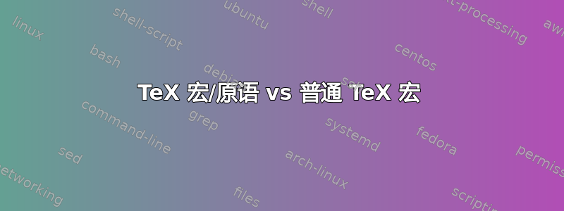 TeX 宏/原语 vs 普通 TeX 宏