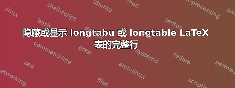 隐藏或显示 longtabu 或 longtable LaTeX 表的完整行