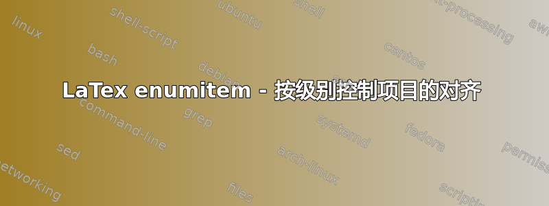 LaTex enumitem - 按级别控制项目的对齐