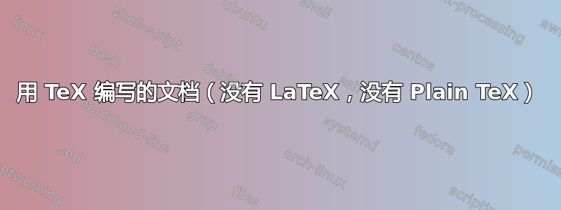 用 TeX 编写的文档（没有 LaTeX，没有 Plain TeX）