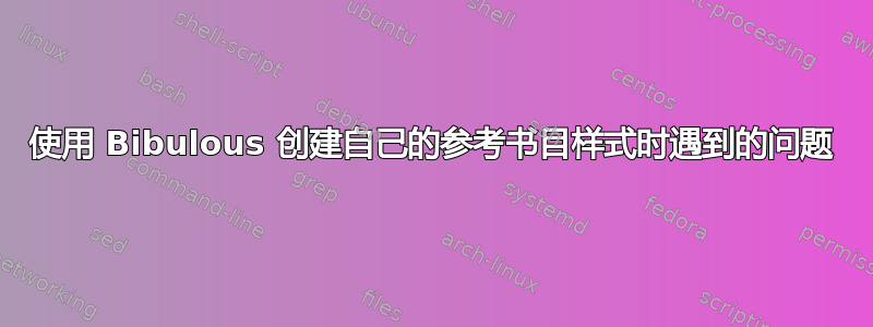 使用 Bibulous 创建自己的参考书目样式时遇到的问题