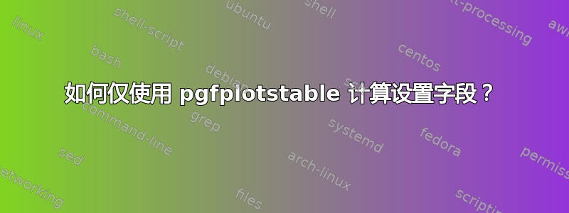 如何仅使用 pgfplotstable 计算设置字段？