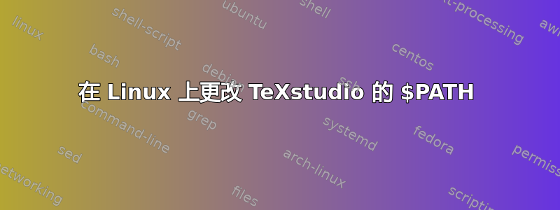 在 Linux 上更改 TeXstudio 的 $PATH