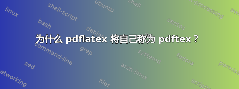 为什么 pdflatex 将自己称为 pdftex？