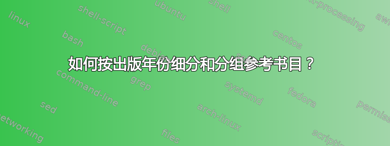 如何按出版年份细分和分组参考书目？