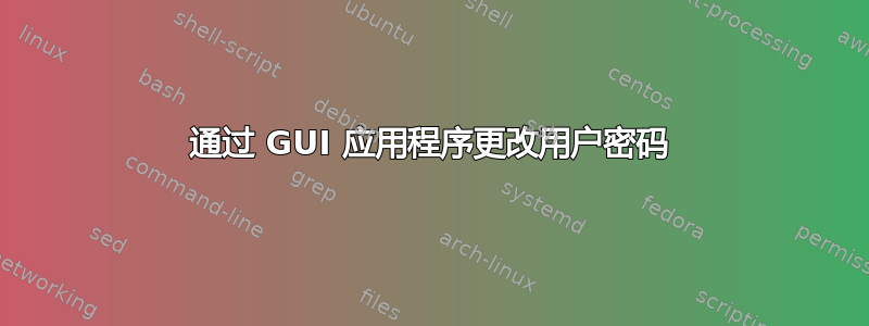 通过 GUI 应用程序更改用户密码