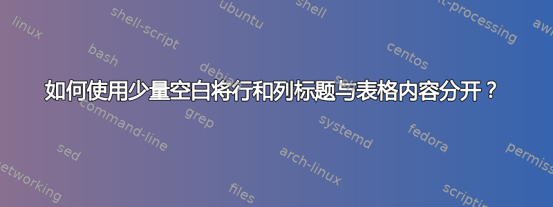 如何使用少量空白将行和列标题与表格内容分开？