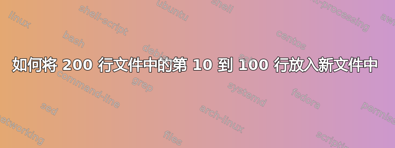 如何将 200 行文件中的第 10 到 100 行放入新文件中