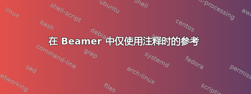 在 Beamer 中仅使用注释时的参考