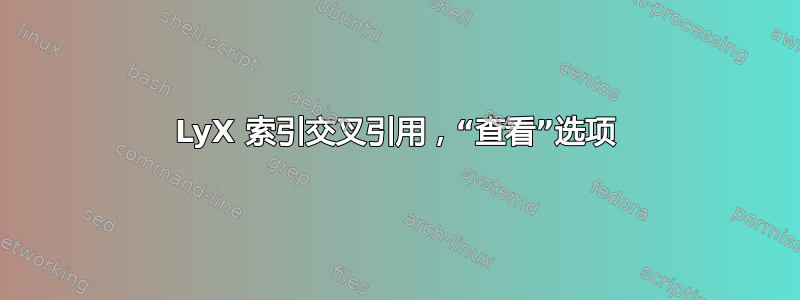 LyX 索引交叉引用，“查看”选项