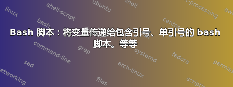 Bash 脚本：将变量传递给包含引号、单引号的 bash 脚本。等等