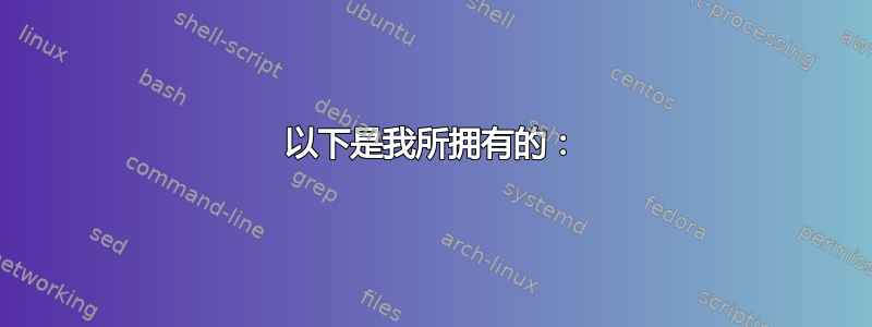 以下是我所拥有的：