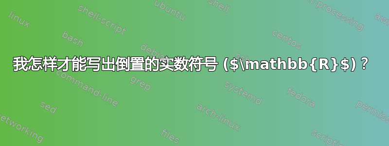 我怎样才能写出倒置的实数符号 ($\mathbb{R}$)？