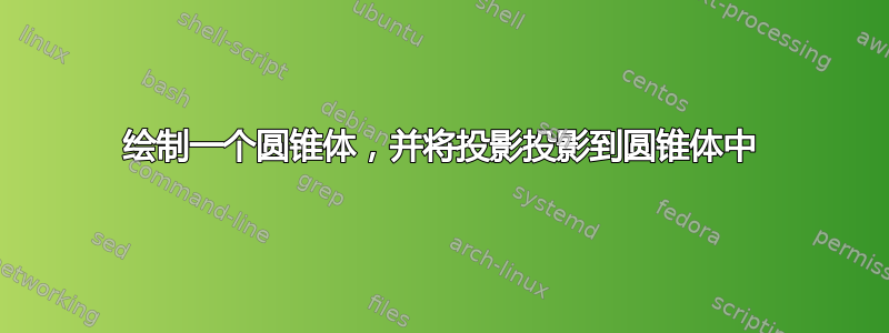 绘制一个圆锥体，并将投影投影到圆锥体中