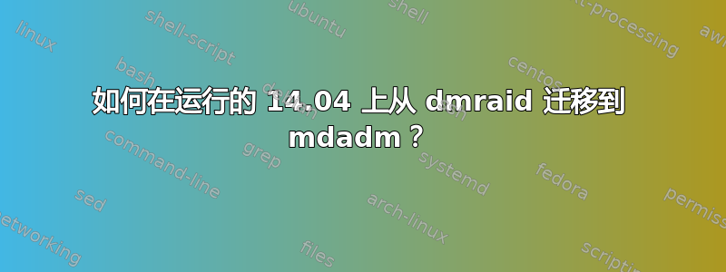 如何在运行的 14.04 上从 dmraid 迁移到 mdadm？