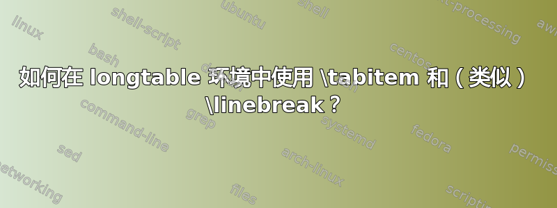 如何在 longtable 环境中使用 \tabitem 和（类似） \linebreak？