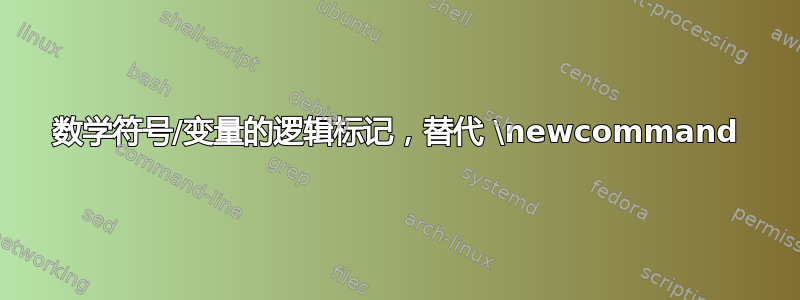 数学符号/变量的逻辑标记，替代 \newcommand