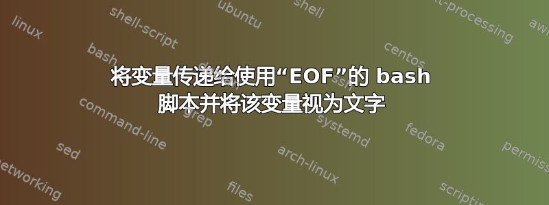 将变量传递给使用“EOF”的 bash 脚本并将该变量视为文字