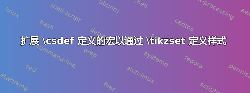 扩展 \csdef 定义的宏以通过 \tikzset 定义样式