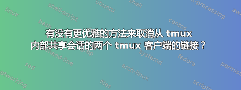 有没有更优雅的方法来取消从 tmux 内部共享会话的两个 tmux 客户端的链接？