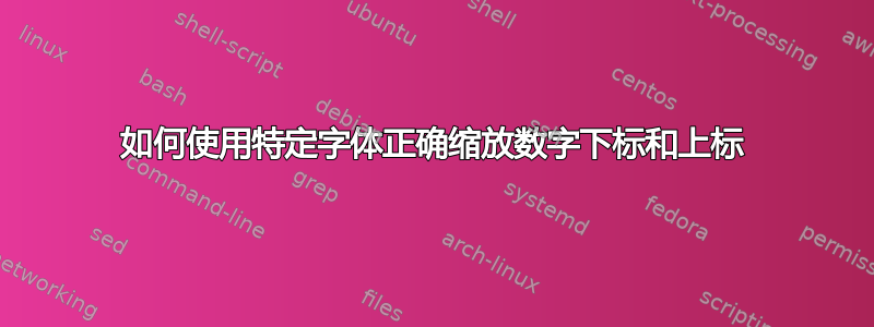 如何使用特定字体正确缩放数字下标和上标