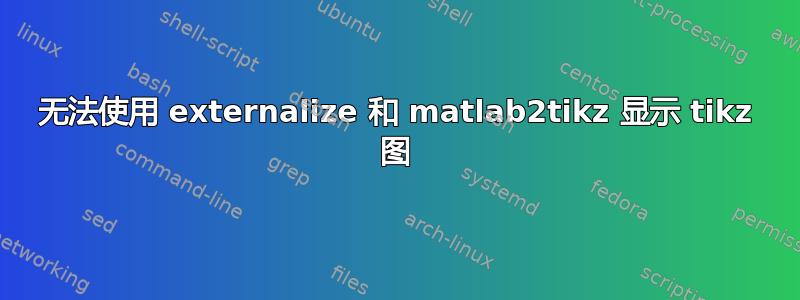 无法使用 externalize 和 matlab2tikz 显示 tikz 图