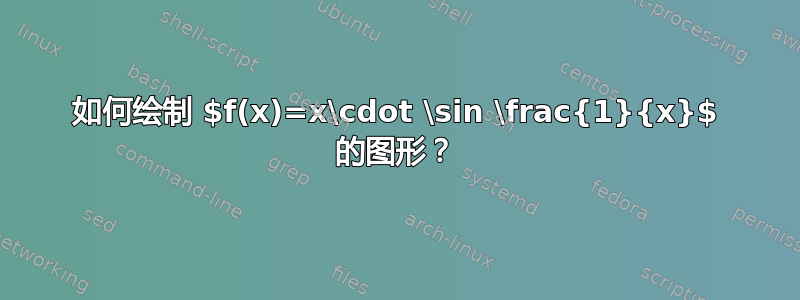 如何绘制 $f(x)=x\cdot \sin \frac{1}{x}$ 的图形？