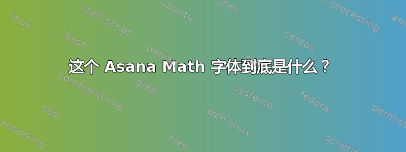 这个 Asana Math 字体到底是什么？