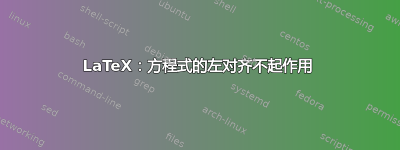 LaTeX：方程式的左对齐不起作用