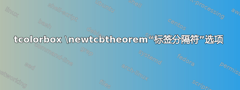 tcolorbox \newtcbtheorem“标签分隔符”选项