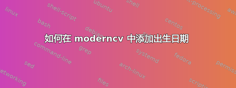 如何在 moderncv 中添加出生日期