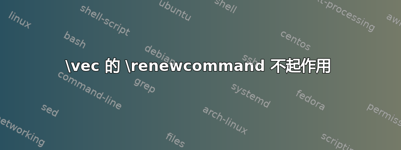 \vec 的 \renewcommand 不起作用