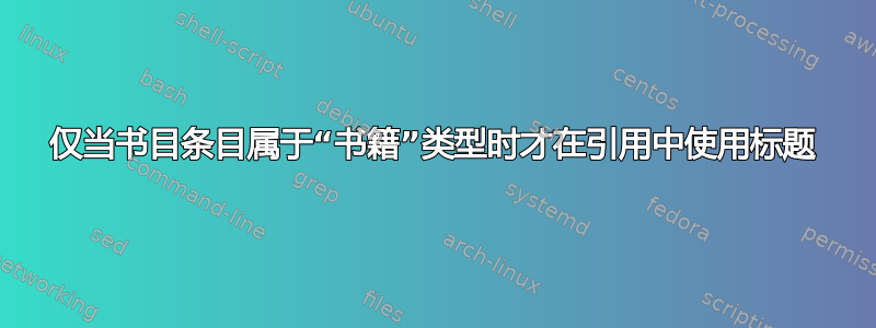 仅当书目条目属于“书籍”类型时才在引用中使用标题