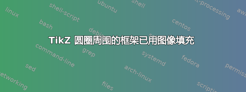 TikZ 圆圈周围的框架已用图像填充