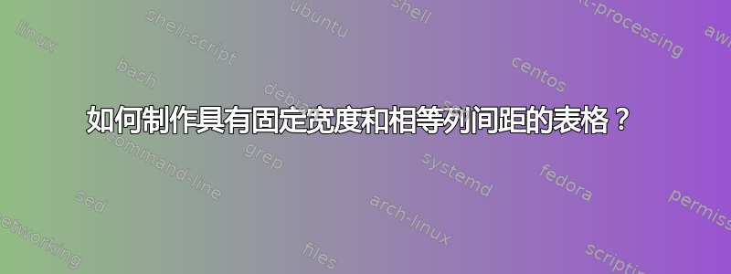 如何制作具有固定宽度和相等列间距的表格？