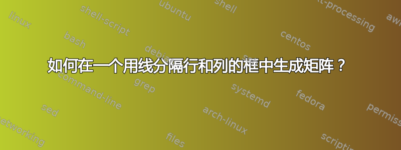 如何在一个用线分隔行和列的框中生成矩阵？