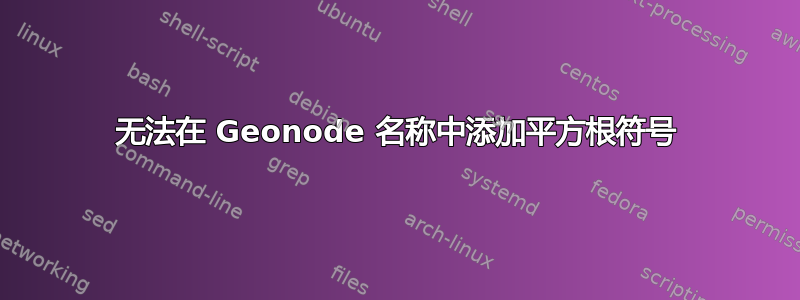 无法在 Geonode 名称中添加平方根符号