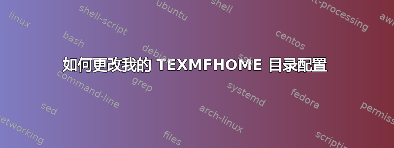 如何更改我的 TEXMFHOME 目录配置