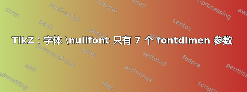 TikZ：字体 \nullfont 只有 7 个 fontdimen 参数