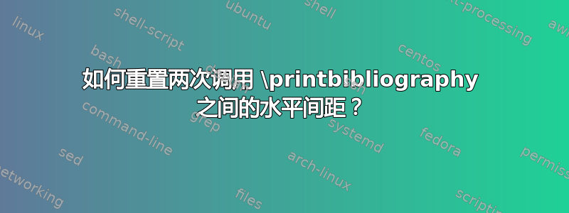 如何重置两次调用 \printbibliography 之间的水平间距？