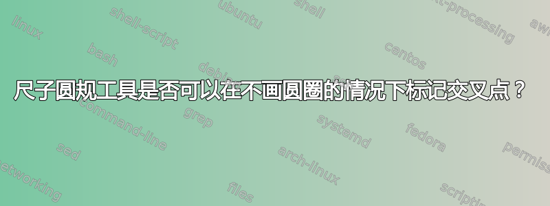 尺子圆规工具是否可以在不画圆圈的情况下标记交叉点？