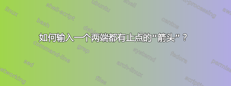 如何输入一个两端都有止点的“箭头”？